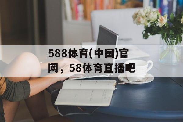 588体育(中国)官网，58体育直播吧